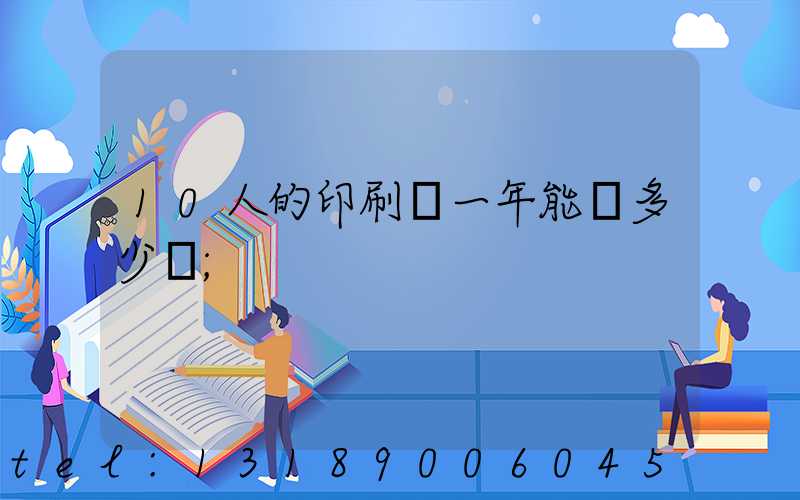 10人的印刷廠一年能賺多少錢