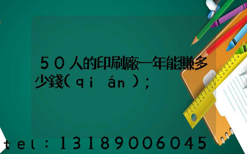 50人的印刷廠一年能賺多少錢(qián)
