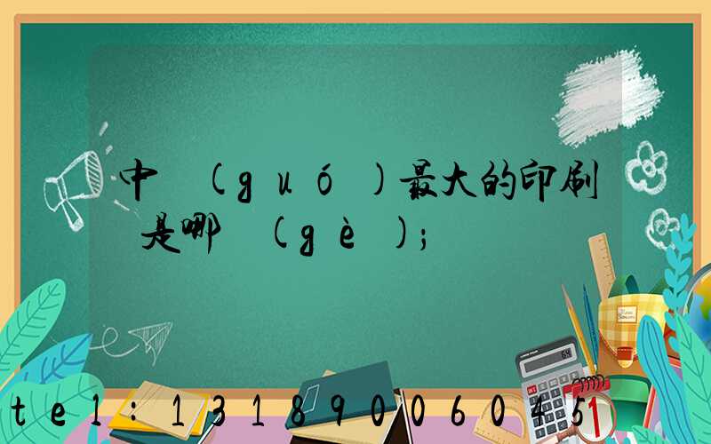 中國(guó)最大的印刷廠是哪個(gè)