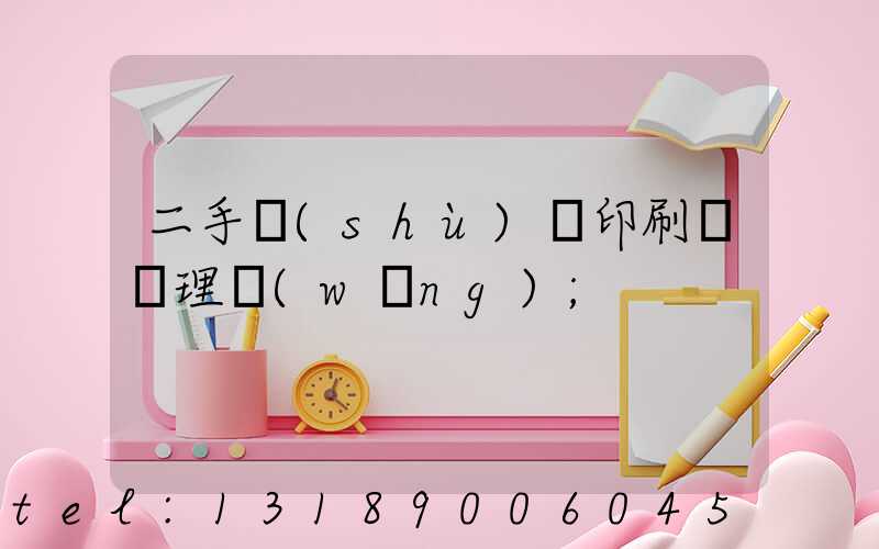 二手數(shù)碼印刷機處理網(wǎng)