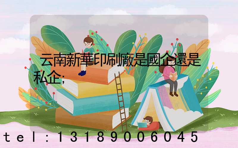 云南新華印刷廠是國企還是私企