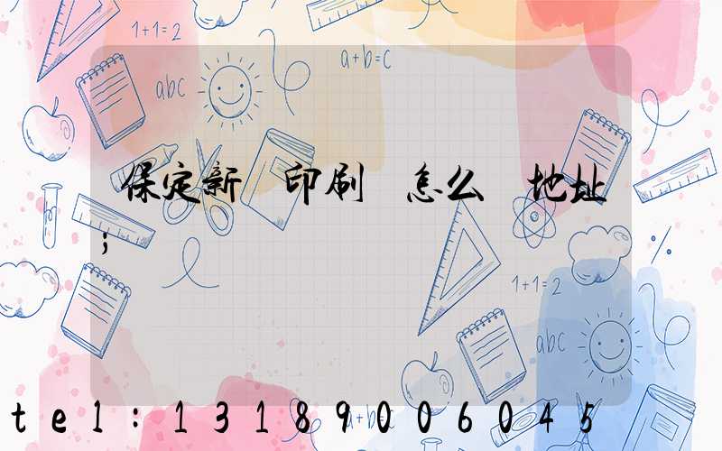 保定新華印刷廠怎么樣地址