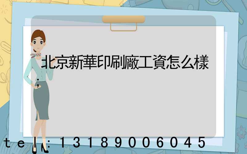 北京新華印刷廠工資怎么樣