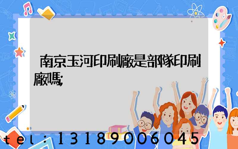 南京玉河印刷廠是部隊印刷廠嗎