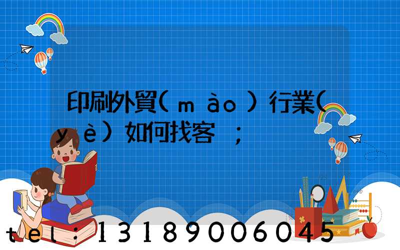 印刷外貿(mào)行業(yè)如何找客戶