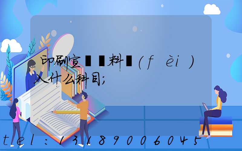 印刷宣傳資料費(fèi)入什么科目