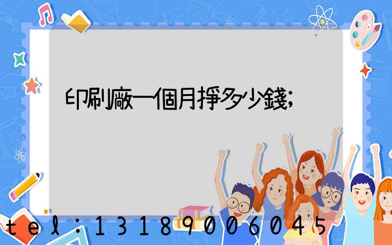 印刷廠一個月掙多少錢