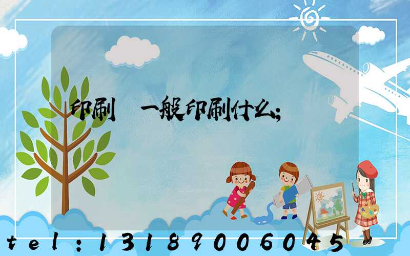 印刷廠一般印刷什么