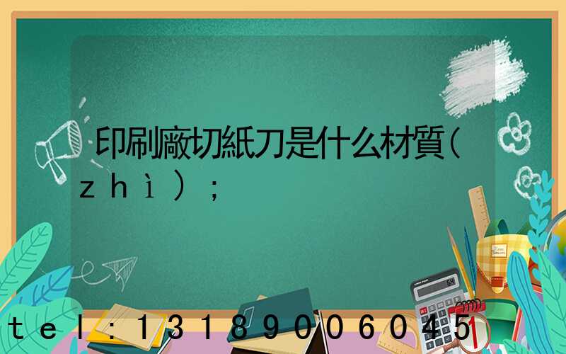印刷廠切紙刀是什么材質(zhì)