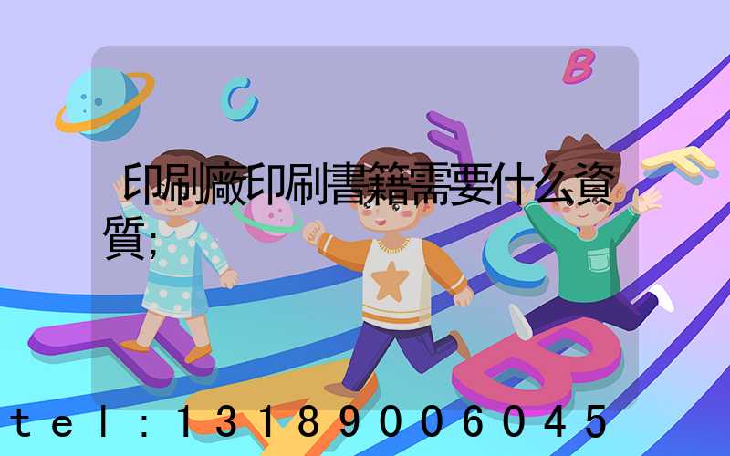 印刷廠印刷書籍需要什么資質