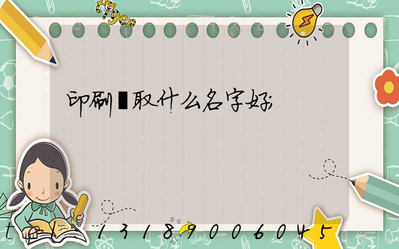 印刷廠取什么名字好