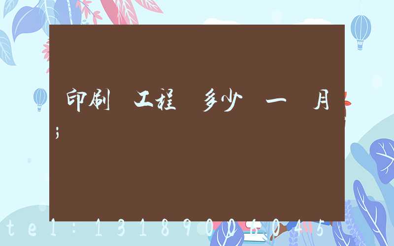 印刷廠工程師多少錢一個月