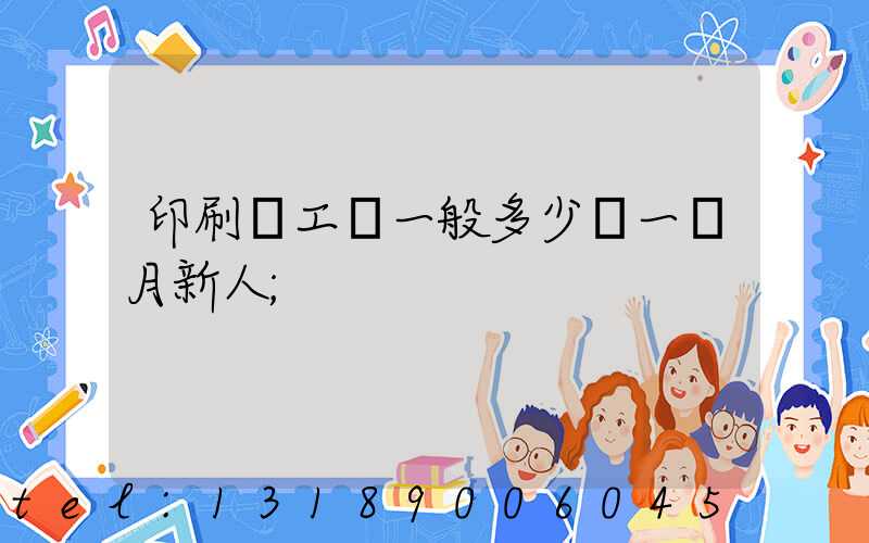 印刷廠工資一般多少錢一個月新人