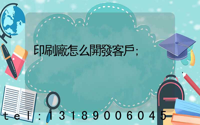 印刷廠怎么開發客戶