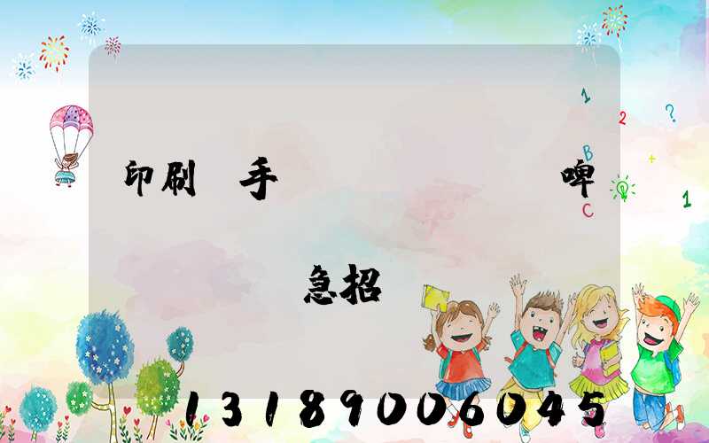 印刷廠手動(dòng)啤機(jī)機(jī)長(zhǎng)急招