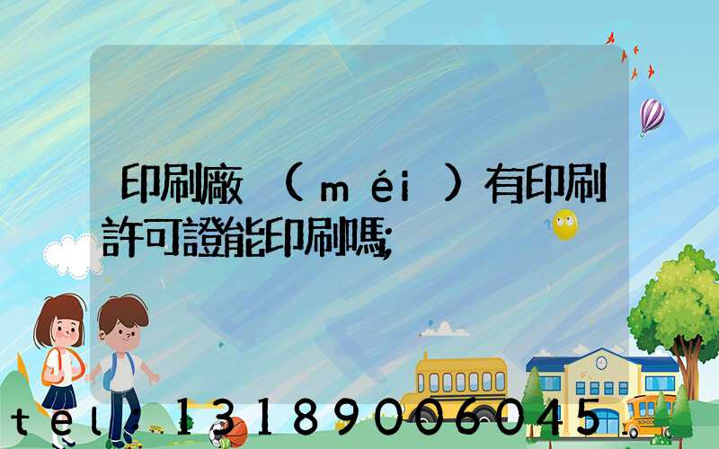 印刷廠沒(méi)有印刷許可證能印刷嗎