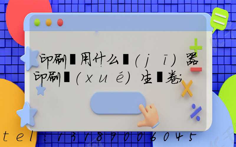 印刷廠用什么機(jī)器印刷學(xué)生試卷