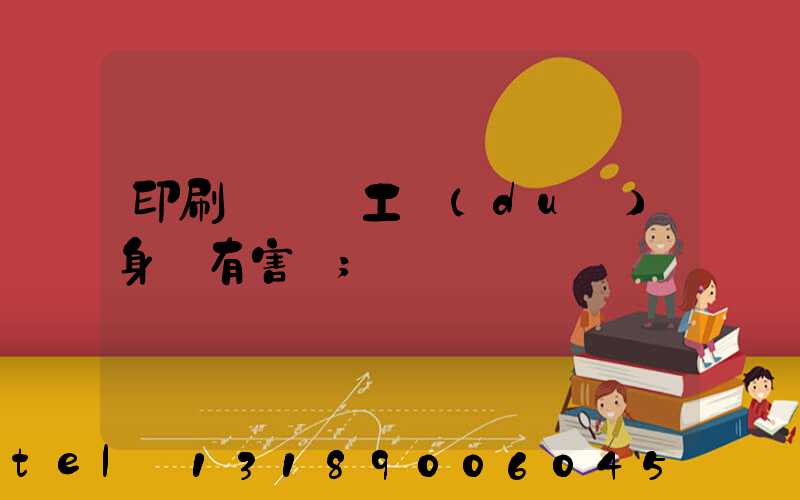 印刷廠裝訂工對(duì)身體有害嗎