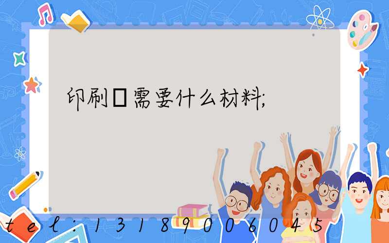 印刷廠需要什么材料