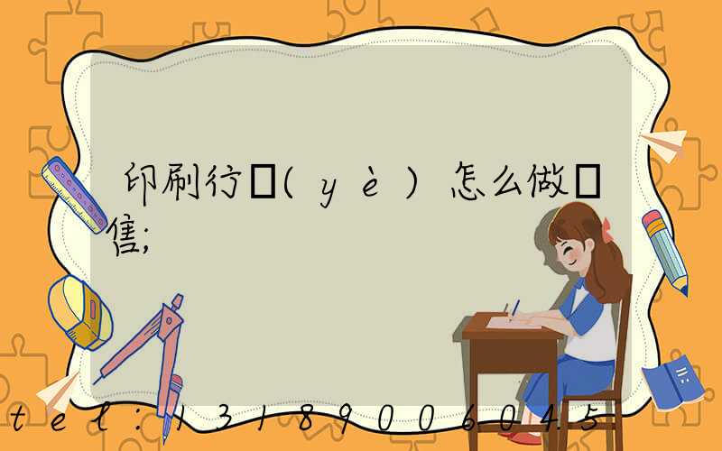 印刷行業(yè)怎么做銷售