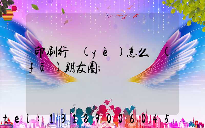 印刷行業(yè)怎么發(fā)朋友圈