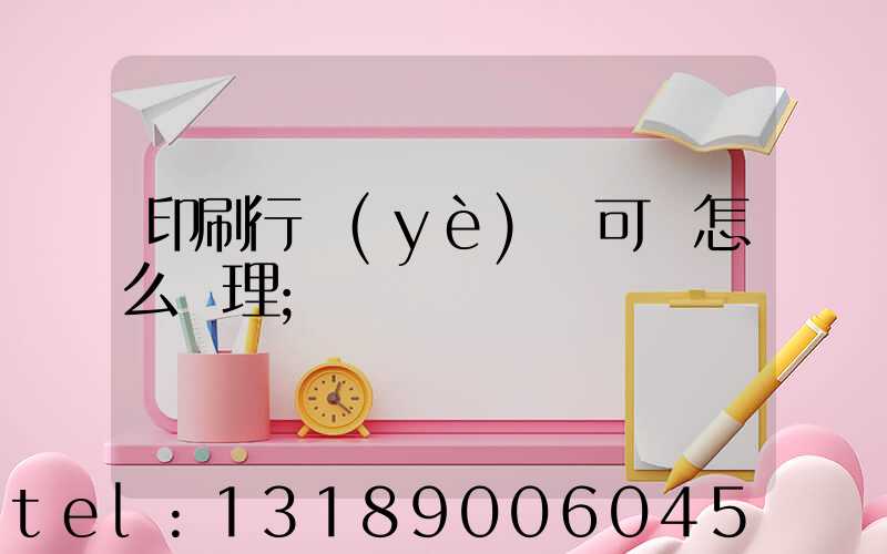 印刷行業(yè)許可證怎么辦理