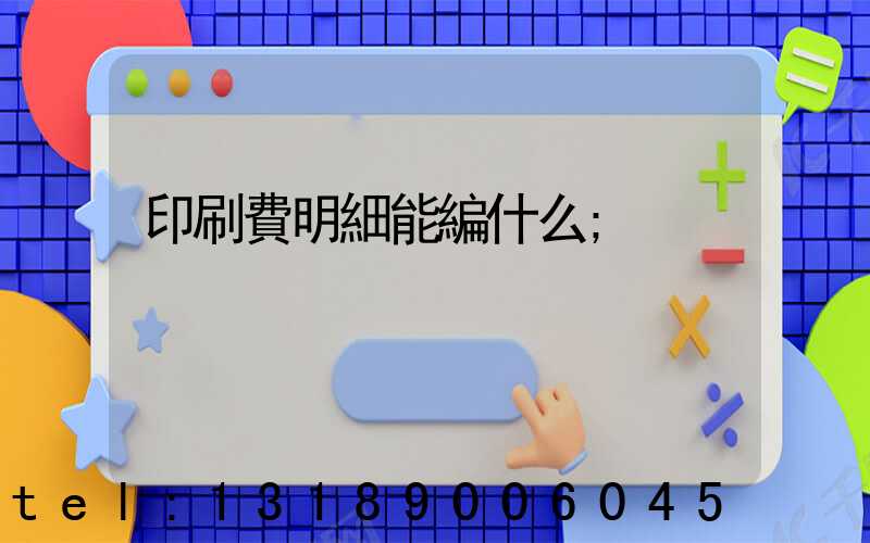 印刷費明細能編什么