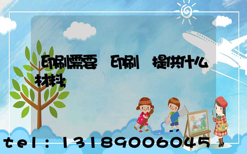 印刷需要給印刷廠提供什么材料