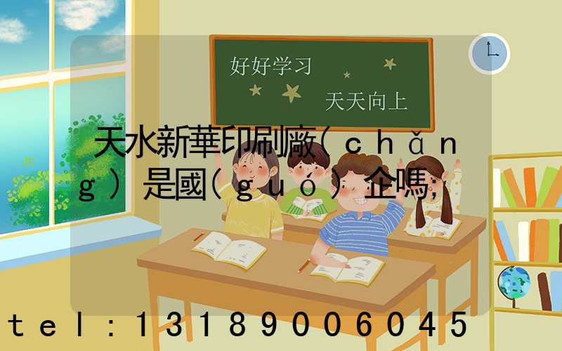 天水新華印刷廠(chǎng)是國(guó)企嗎