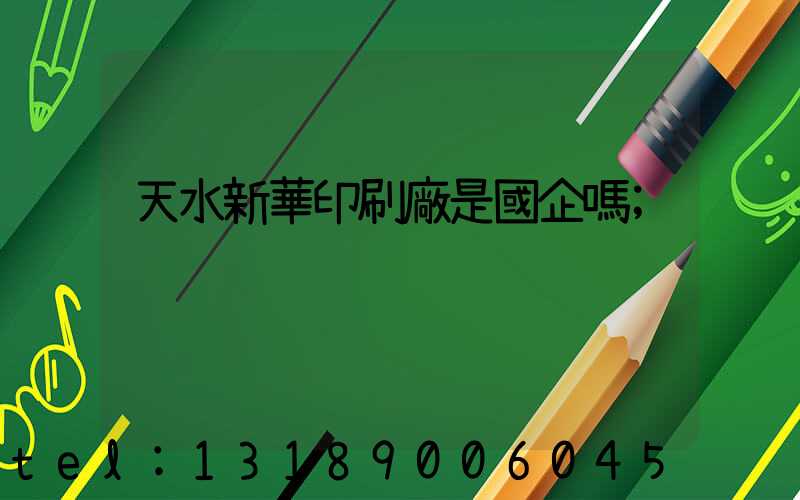 天水新華印刷廠是國企嗎