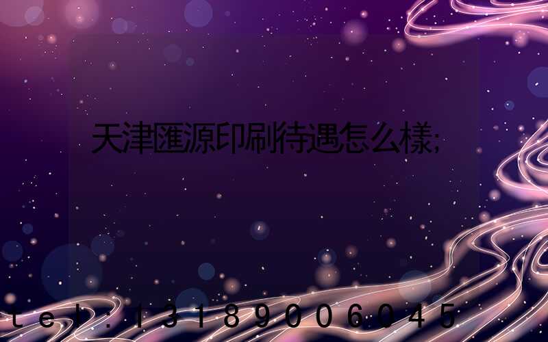 天津匯源印刷待遇怎么樣