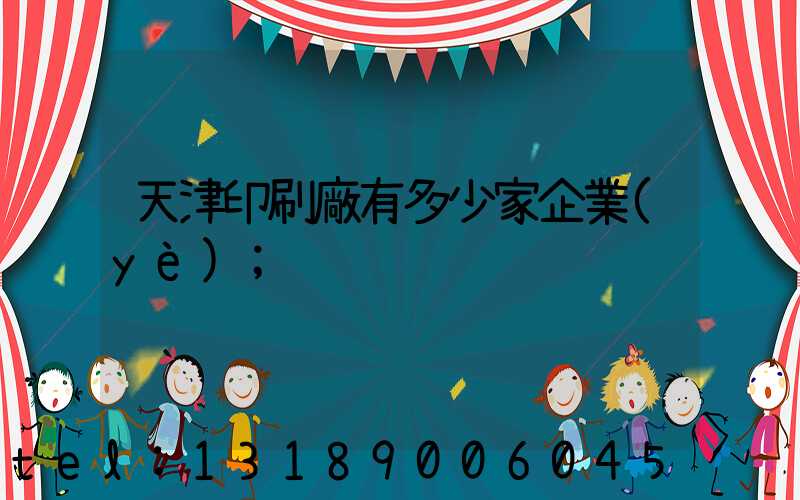 天津印刷廠有多少家企業(yè)