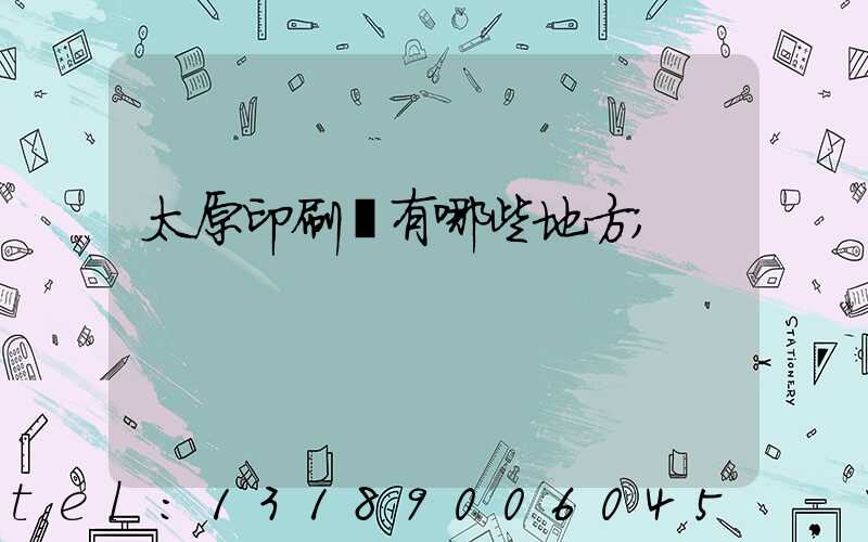 太原印刷廠有哪些地方