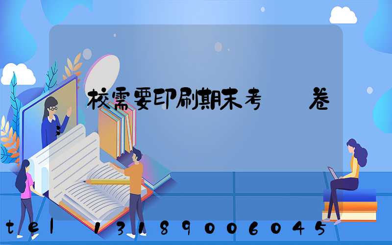 學校需要印刷期末考試試卷