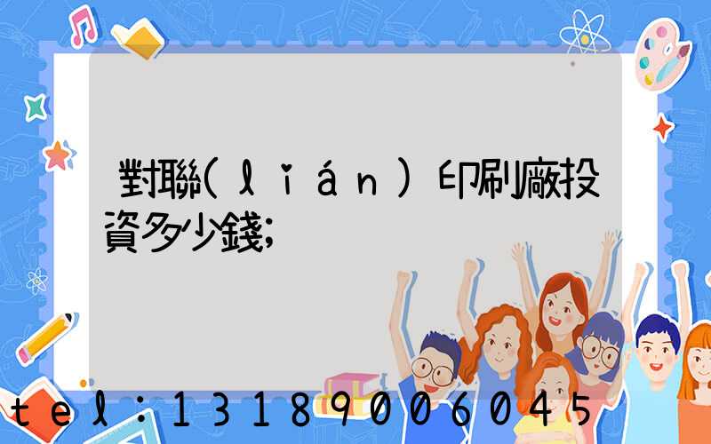 對聯(lián)印刷廠投資多少錢