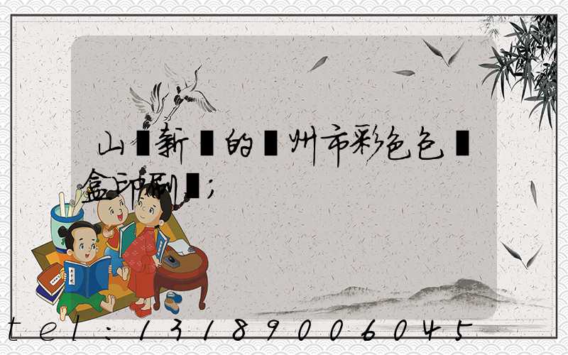 山東新穎的廣州市彩色包裝盒印刷廠