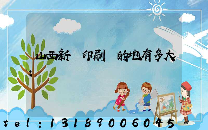 山西新華印刷廠的地有多大
