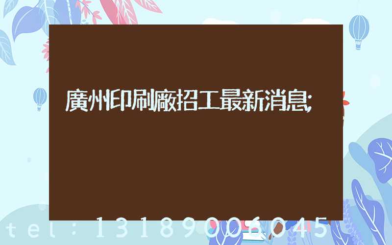 廣州印刷廠招工最新消息