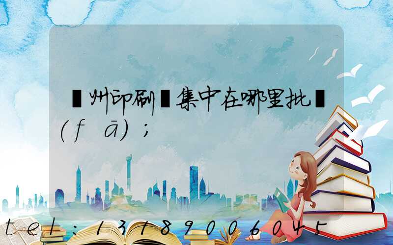 廣州印刷廠集中在哪里批發(fā)