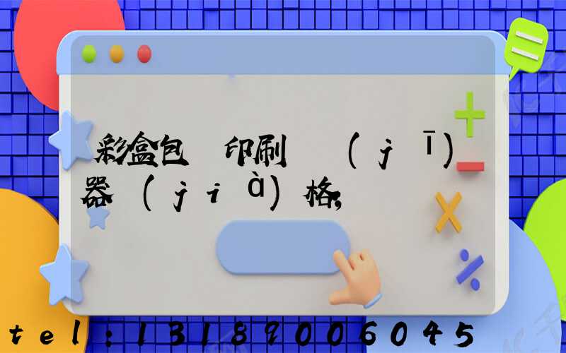 彩盒包裝印刷廠機(jī)器價(jià)格
