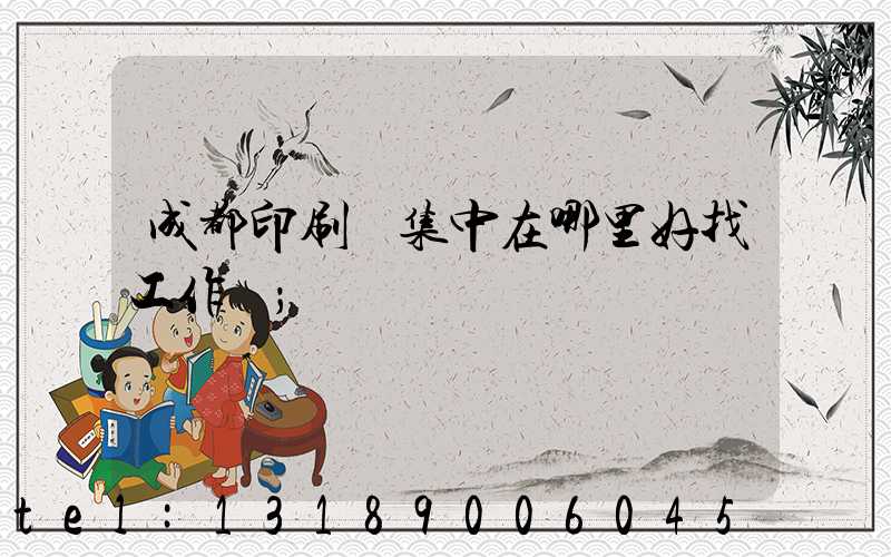 成都印刷廠集中在哪里好找工作嗎