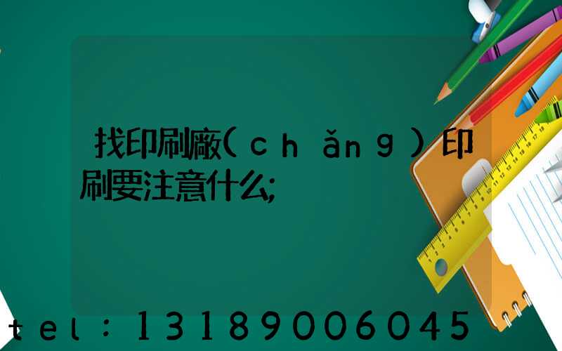 找印刷廠(chǎng)印刷要注意什么