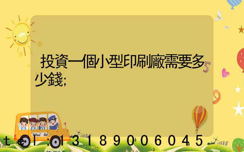 投資一個小型印刷廠需要多少錢