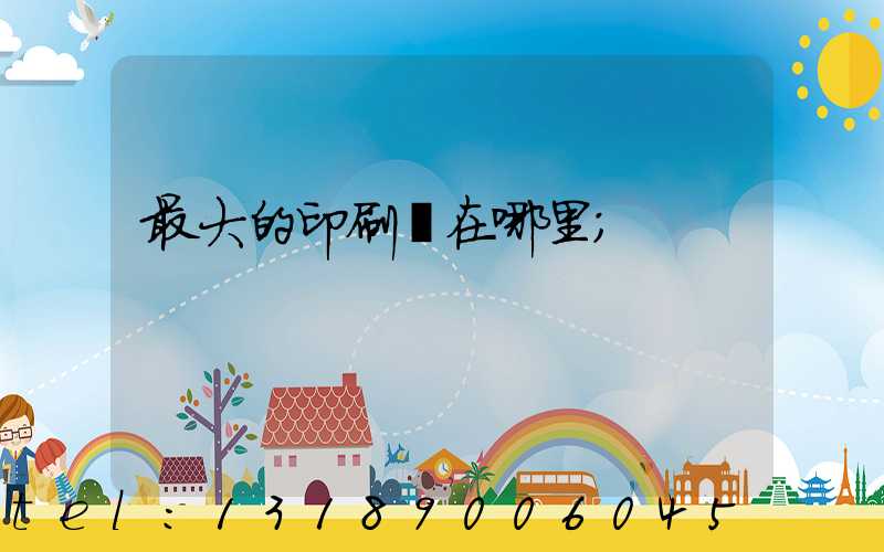 最大的印刷廠在哪里