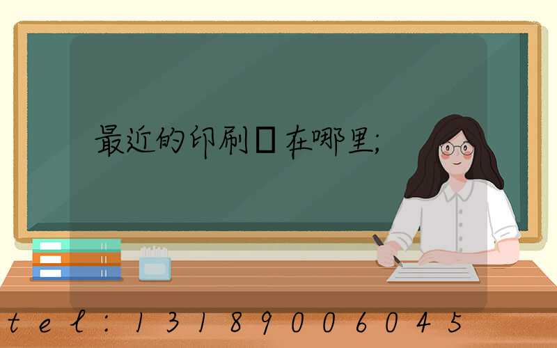 最近的印刷廠在哪里