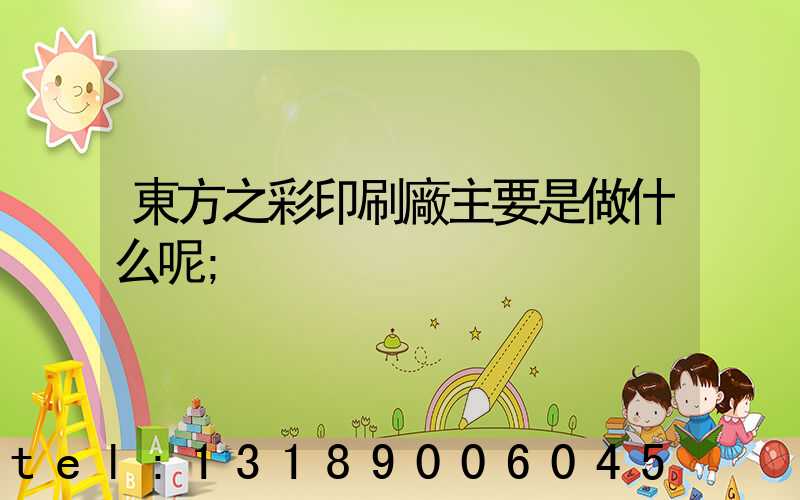 東方之彩印刷廠主要是做什么呢