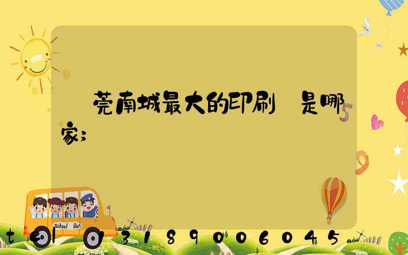 東莞南城最大的印刷廠是哪家