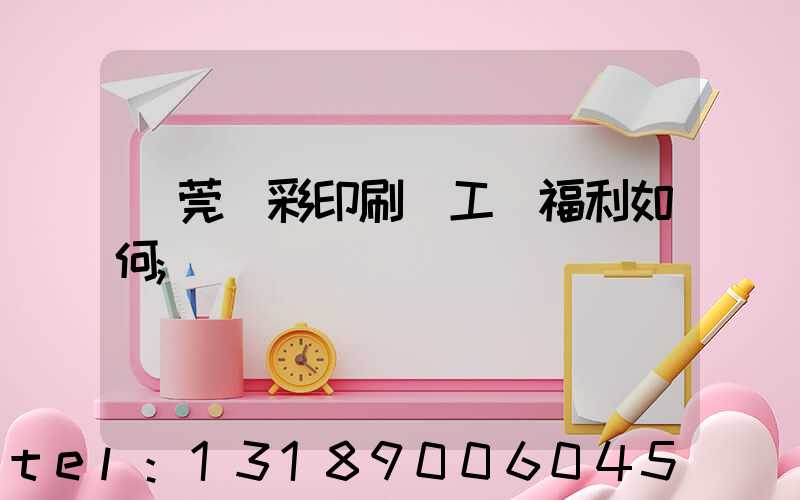 東莞東彩印刷廠工資福利如何