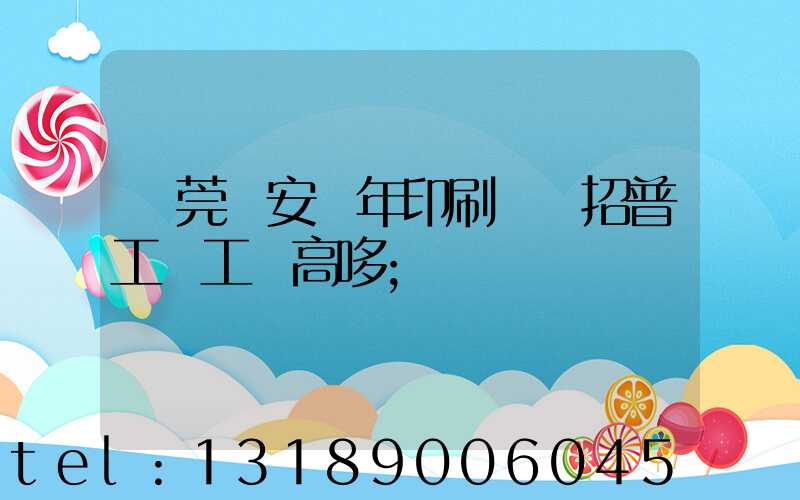 東莞長安興年印刷廠還招普工嗎工資高哆