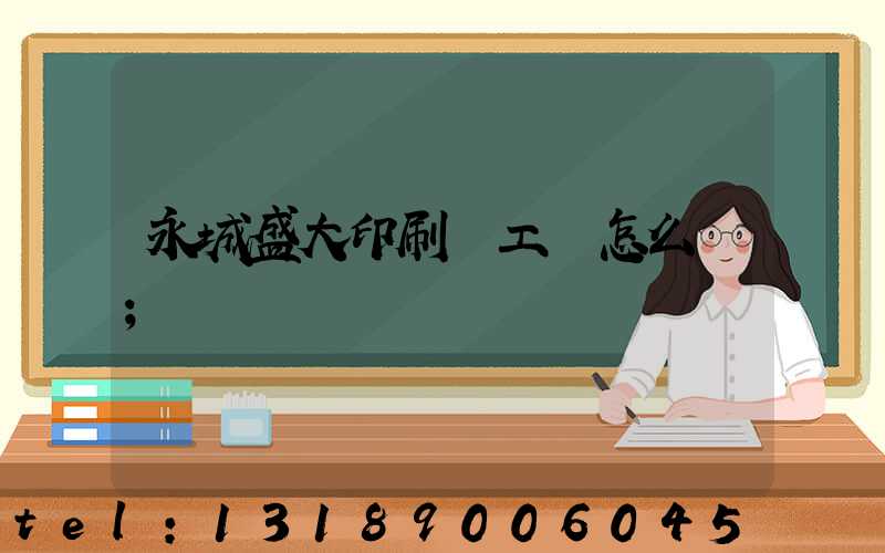 永城盛大印刷廠工資怎么樣